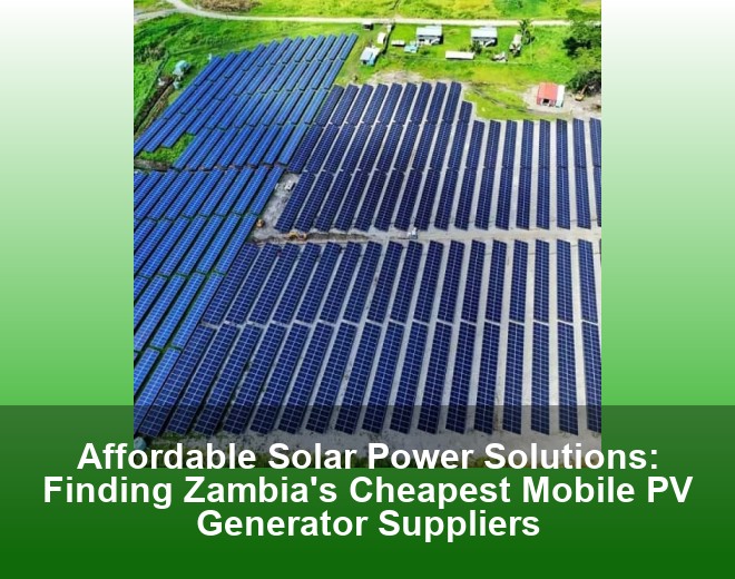 Affordable Solar Power Solutions: Finding Zambia's Cheapest Mobile PV Generator Suppliers